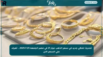 تحديث لحظي جديد في سعر الذهب عيار 21 في مصر الجمعة 25-7-2025.. تعرف على السعر الآن